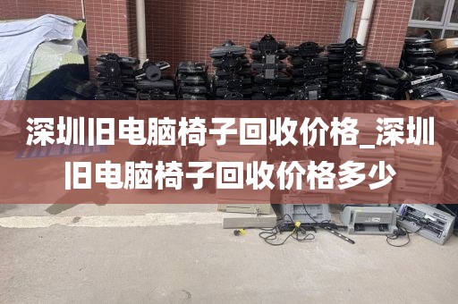 深圳旧电脑椅子回收价格_深圳旧电脑椅子回收价格多少