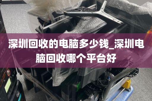 深圳回收的电脑多少钱_深圳电脑回收哪个平台好