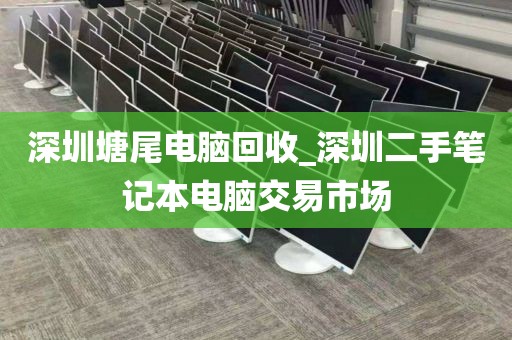 深圳塘尾电脑回收_深圳二手笔记本电脑交易市场