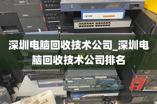 深圳电脑回收技术公司_深圳电脑回收技术公司排名