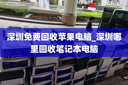 深圳免费回收苹果电脑_深圳哪里回收笔记本电脑
