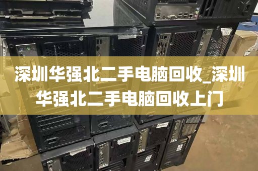 深圳华强北二手电脑回收_深圳华强北二手电脑回收上门