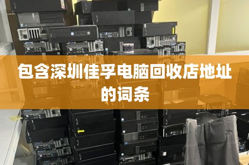 包含深圳佳孚电脑回收店地址的词条