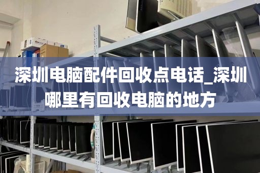 深圳电脑配件回收点电话_深圳哪里有回收电脑的地方