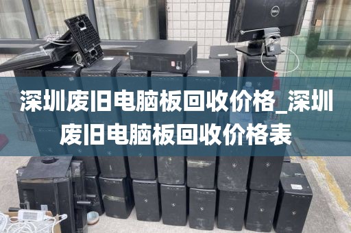 深圳废旧电脑板回收价格_深圳废旧电脑板回收价格表
