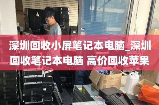 深圳回收小屏笔记本电脑_深圳回收笔记本电脑 高价回收苹果