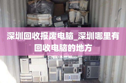 深圳回收报废电脑_深圳哪里有回收电脑的地方