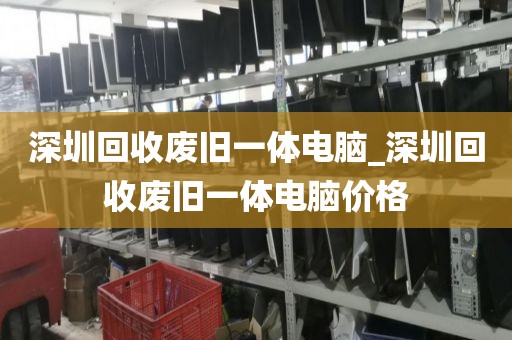 深圳回收废旧一体电脑_深圳回收废旧一体电脑价格