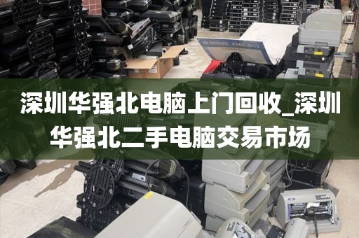 深圳华强北电脑上门回收_深圳华强北二手电脑交易市场