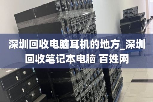 深圳回收电脑耳机的地方_深圳回收笔记本电脑 百姓网