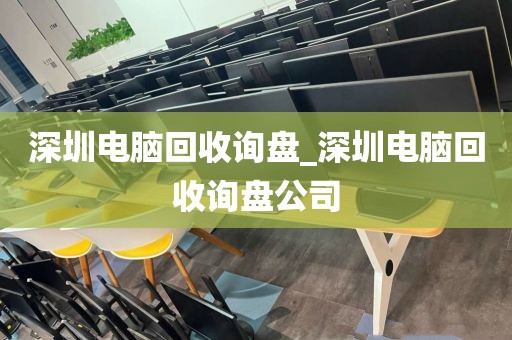深圳电脑回收询盘_深圳电脑回收询盘公司