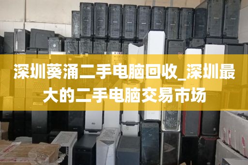 深圳葵涌二手电脑回收_深圳最大的二手电脑交易市场