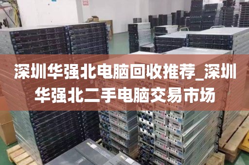 深圳华强北电脑回收推荐_深圳华强北二手电脑交易市场