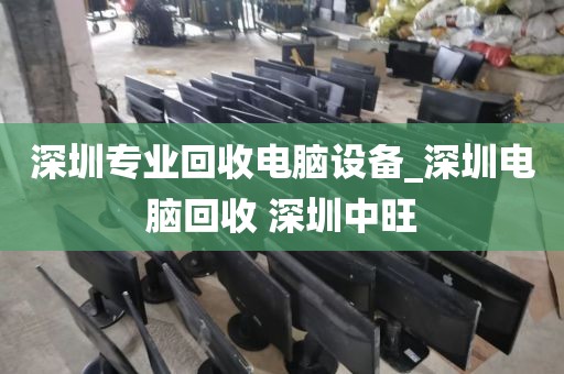 深圳专业回收电脑设备_深圳电脑回收 深圳中旺