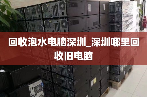 回收泡水电脑深圳_深圳哪里回收旧电脑