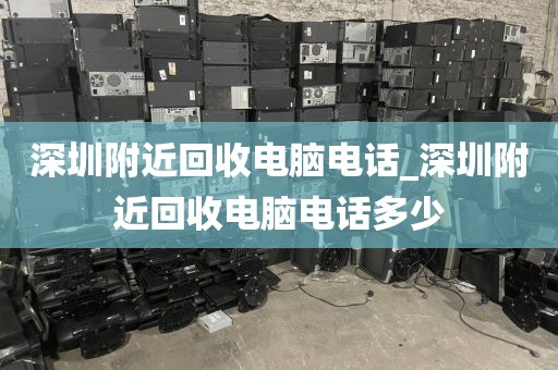 深圳附近回收电脑电话_深圳附近回收电脑电话多少
