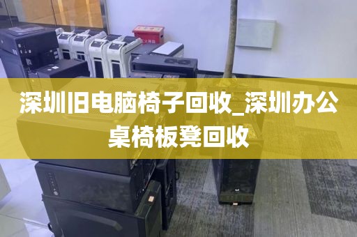 深圳旧电脑椅子回收_深圳办公桌椅板凳回收