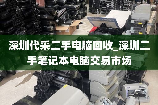 深圳代采二手电脑回收_深圳二手笔记本电脑交易市场