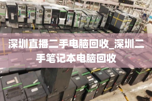 深圳直播二手电脑回收_深圳二手笔记本电脑回收