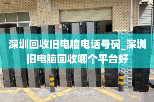 深圳回收旧电脑电话号码_深圳旧电脑回收哪个平台好