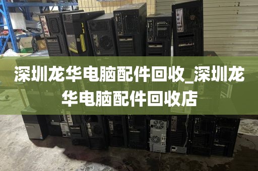 深圳龙华电脑配件回收_深圳龙华电脑配件回收店