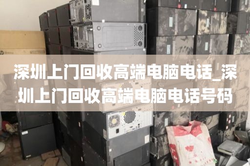 深圳上门回收高端电脑电话_深圳上门回收高端电脑电话号码