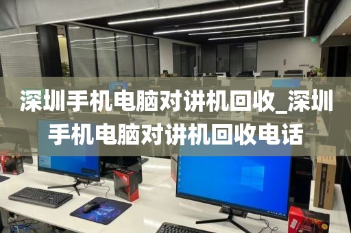 深圳手机电脑对讲机回收_深圳手机电脑对讲机回收电话