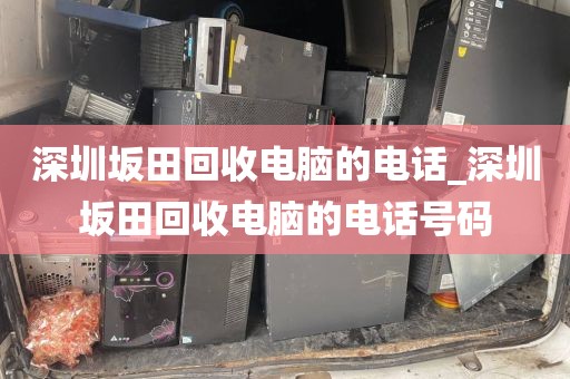 深圳坂田回收电脑的电话_深圳坂田回收电脑的电话号码