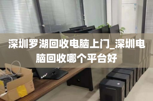 深圳罗湖回收电脑上门_深圳电脑回收哪个平台好