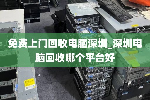 免费上门回收电脑深圳_深圳电脑回收哪个平台好