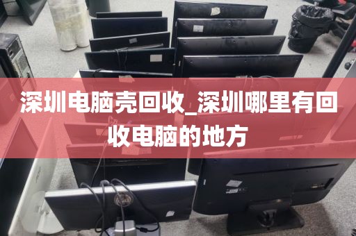 深圳电脑壳回收_深圳哪里有回收电脑的地方