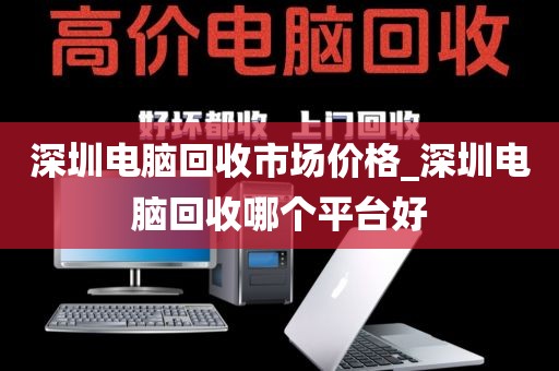 深圳电脑回收市场价格_深圳电脑回收哪个平台好