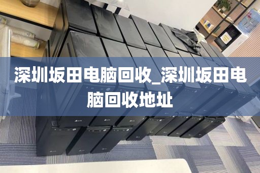 深圳坂田电脑回收_深圳坂田电脑回收地址