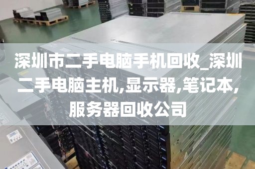 深圳市二手电脑手机回收_深圳二手电脑主机,显示器,笔记本,服务器回收公司