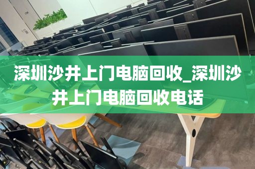 深圳沙井上门电脑回收_深圳沙井上门电脑回收电话