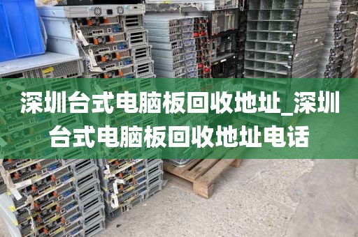 深圳台式电脑板回收地址_深圳台式电脑板回收地址电话