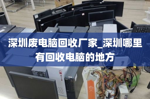 深圳废电脑回收厂家_深圳哪里有回收电脑的地方