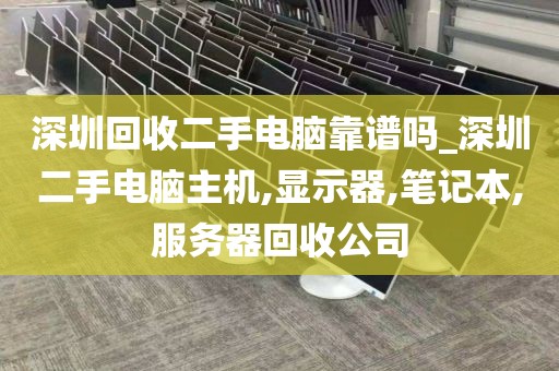 深圳回收二手电脑靠谱吗_深圳二手电脑主机,显示器,笔记本,服务器回收公司