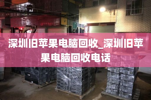 深圳旧苹果电脑回收_深圳旧苹果电脑回收电话