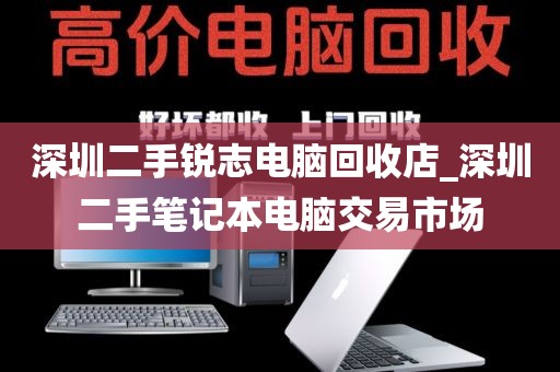 深圳二手锐志电脑回收店_深圳二手笔记本电脑交易市场