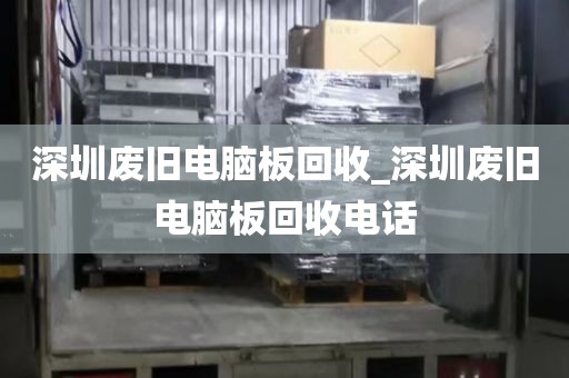 深圳废旧电脑板回收_深圳废旧电脑板回收电话