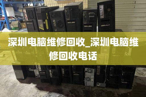 深圳电脑维修回收_深圳电脑维修回收电话