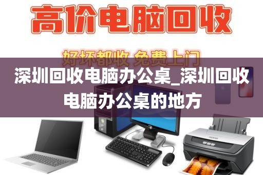 深圳回收电脑办公桌_深圳回收电脑办公桌的地方