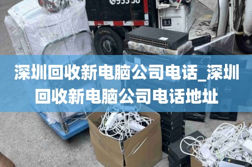 深圳回收新电脑公司电话_深圳回收新电脑公司电话地址