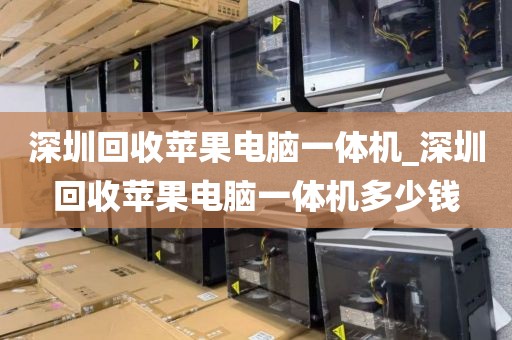 深圳回收苹果电脑一体机_深圳回收苹果电脑一体机多少钱