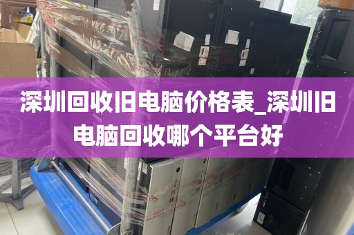 深圳回收旧电脑价格表_深圳旧电脑回收哪个平台好