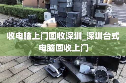 收电脑上门回收深圳_深圳台式电脑回收上门