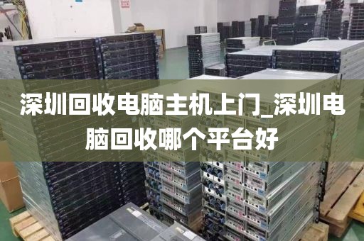 深圳回收电脑主机上门_深圳电脑回收哪个平台好
