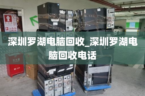 深圳罗湖电脑回收_深圳罗湖电脑回收电话