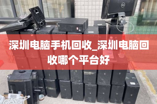 深圳电脑手机回收_深圳电脑回收哪个平台好